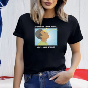 As Long As I Have A Face You’ll Have A Toilet Shirt