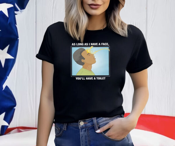 As Long As I Have A Face You’ll Have A Toilet Shirt