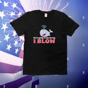 Allyson Wonderland You’re Going To Love The Way I Blow t-shirt