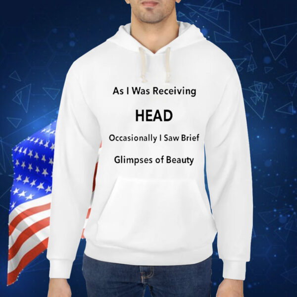 As I Was Receiving Head Occasionally I Saw Brief Glimpses Of Beauty t-shirt