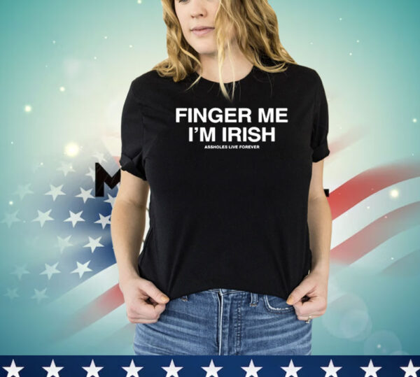 Assholes Live Forever Finger Me I’m Irish Shirt