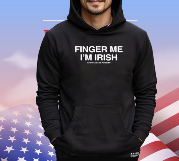 Assholes Live Forever Finger Me I’m Irish Shirt