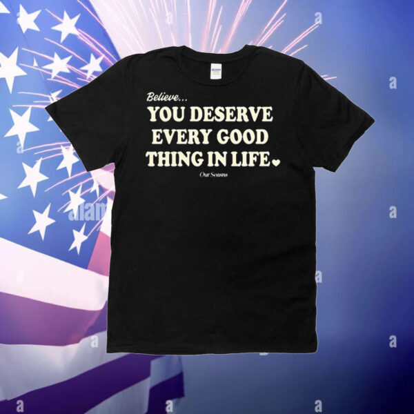 Believe You Deserve Every Good Things In Life t-shirt