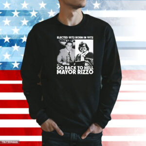 Elected 1972 born in1972 go back to hell Mayor Rizzo Shirt