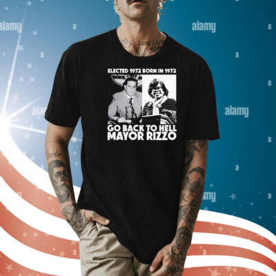 Elected 1972 born in1972 go back to hell Mayor Rizzo Shirt