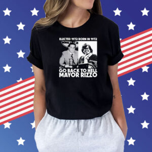 Elected 1972 born in1972 go back to hell Mayor Rizzo Shirt