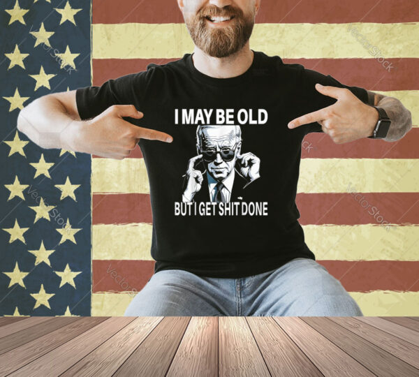 Funny Biden Shirt I may be old but i get shit done T-Shirt