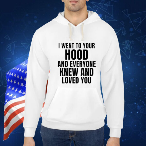 I Went To Your Hood And Everyone Knew And Loved You t-shirt