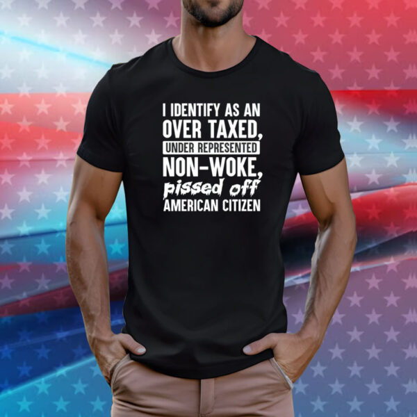 I identify as an over taxed under represented non-woke bissed off American citizen T-Shirt