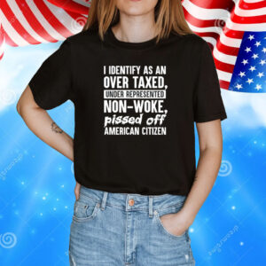 I identify as an over taxed under represented non-woke bissed off American citizen T-Shirt