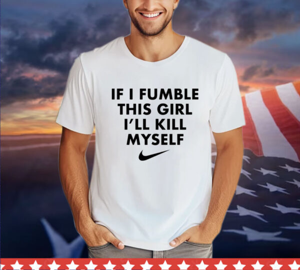 If i fumble this girl ill kill myself Shirt