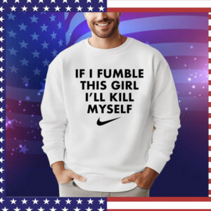 If i fumble this girl ill kill myself Shirt