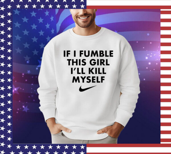 If i fumble this girl ill kill myself Shirt