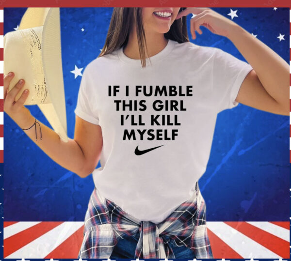 If i fumble this girl ill kill myself Shirt