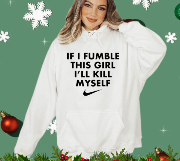 If i fumble this girl ill kill myself Shirt