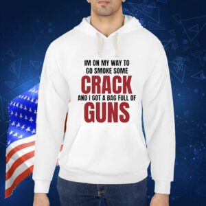 Im On My Way To Go Smoke Some Crack And I Got A Bag Full Of Guns t-shirt