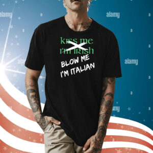 Kiss me im irish blow me im Italian Shirt