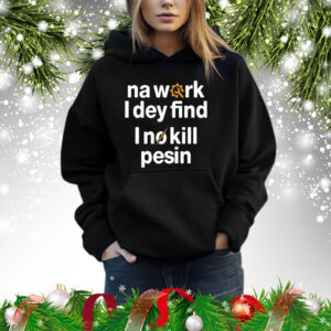 Na work i dey find I no kill pesin Shirt