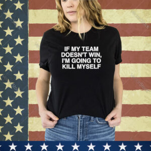 Official If My Team Doesn’t Win I’m Going To Kill Myself Shirt