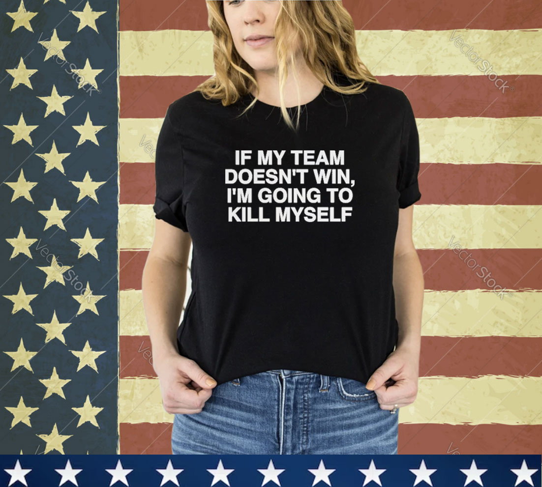 Official If My Team Doesn’t Win I’m Going To Kill Myself Shirt