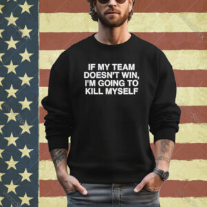 Official If My Team Doesn’t Win I’m Going To Kill Myself Shirt