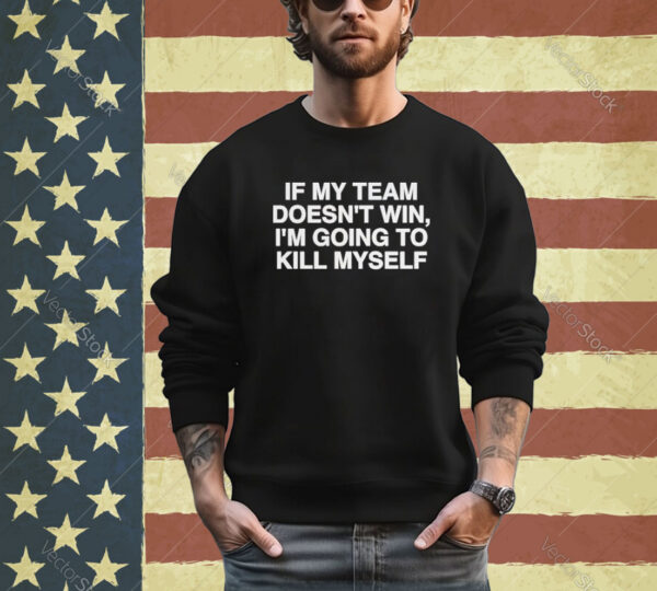 Official If My Team Doesn’t Win I’m Going To Kill Myself Shirt