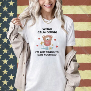 Official Nellies Print Studio Woah Calm Down I’m Just Trying To Date Your Dad Shirt