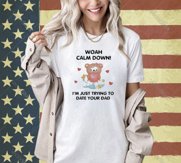 Official Nellies Print Studio Woah Calm Down I’m Just Trying To Date Your Dad Shirt