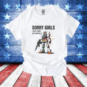Sorry Girls I Only Hang With Models T-Shirt