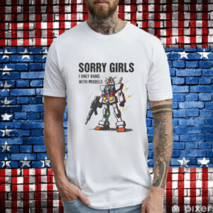 Sorry Girls I Only Hang With Models T-Shirt