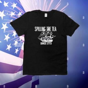 Spilling The Tea Since 1773 t-shirt