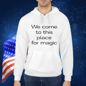 We Come To This Place For Magic t-shirt