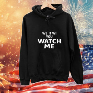 We It Wi You Watch Me t-shirt