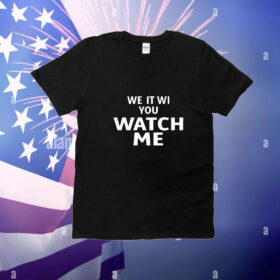 We It Wi You Watch Me t-shirt
