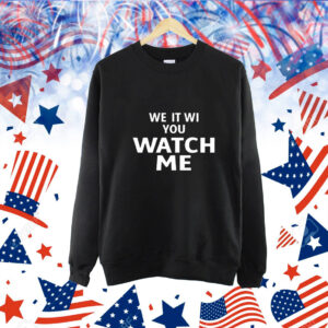 We It Wi You Watch Me t-shirt