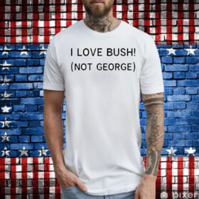 I Love Bush Not George t-shirt