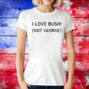 I Love Bush Not George t-shirt