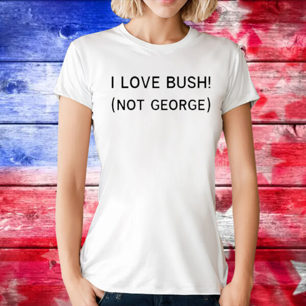 I Love Bush Not George t-shirt