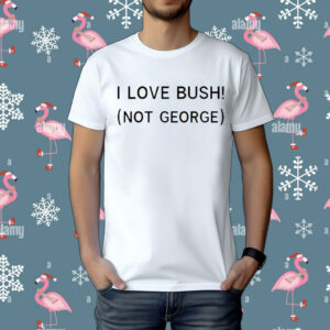 I Love Bush Not George t-shirt