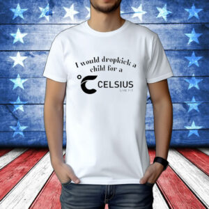 I Would Dropkick A Child For A Celsius Live Fit t-shirt