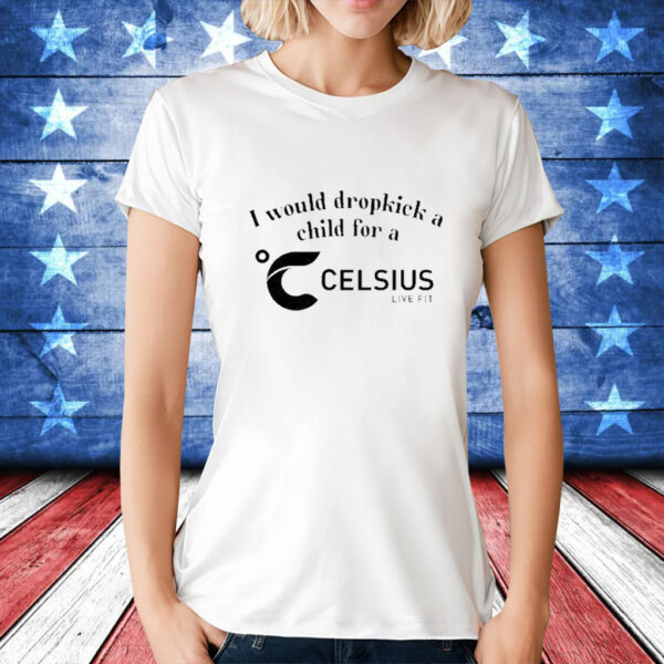 I Would Dropkick A Child For A Celsius Live Fit t-shirt