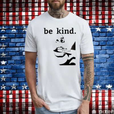 Be Kind Of A Cunt t-shirt