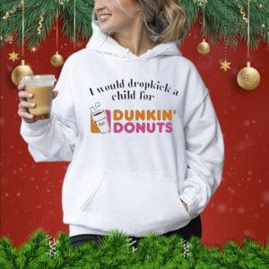 I Would Dropkick A Child For Dunkin Donuts t-shirt