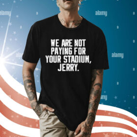 We Are Not Paying For Your Stadium Jerry t-shirt