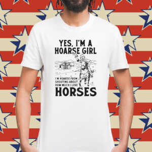 Yes, I’m A Hoarse Girl I’m Hoarse From Shouting About How Much I Love Horses t-shirt