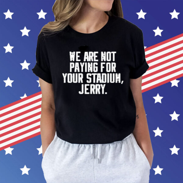 We Are Not Paying For Your Stadium Jerry t-shirt