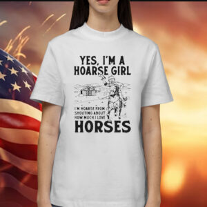 Yes, I’m A Hoarse Girl I’m Hoarse From Shouting About How Much I Love Horses t-shirt