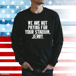 We Are Not Paying For Your Stadium Jerry t-shirt