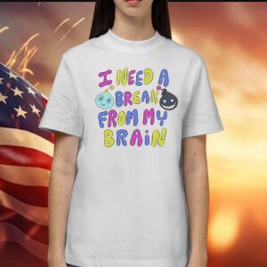 I Need A Break From My Brain t-shirt