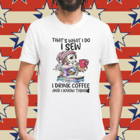 That’s What I Do I Sew i Drink Coffee And I Know Things Shirt